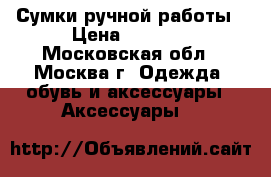 Сумки ручной работы › Цена ­ 2 500 - Московская обл., Москва г. Одежда, обувь и аксессуары » Аксессуары   